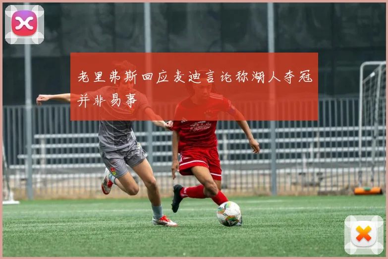 老里弗斯回应麦迪言论称湖人夺冠并非易事