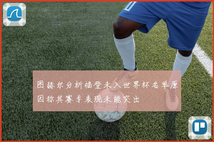 图赫尔分析福登未入世界杯名单原因称其赛季表现未能突出