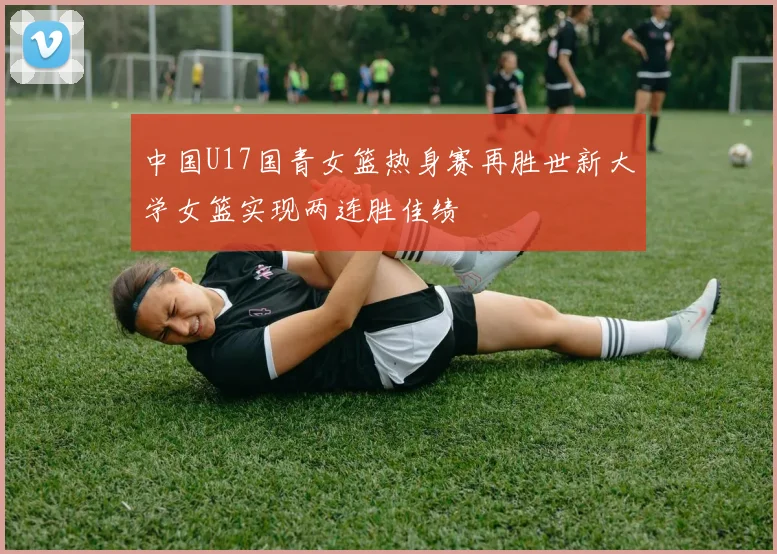 中国U17国青女篮热身赛再胜世新大学女篮实现两连胜佳绩
