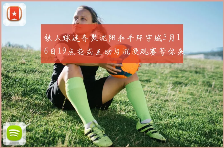 铁人球迷齐聚沈阳和平环宇城5月16日19点花式互动与沉浸观赛等你来参与