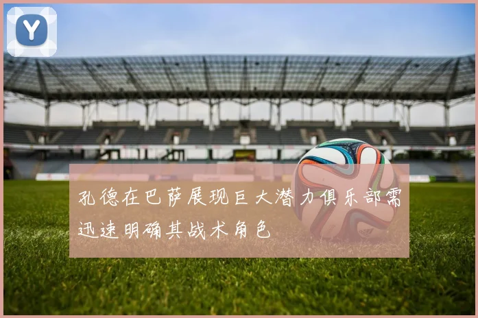 孔德在巴萨展现巨大潜力俱乐部需迅速明确其战术角色