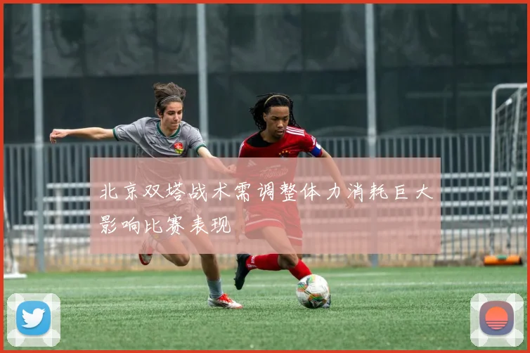 北京双塔战术需调整体力消耗巨大影响比赛表现