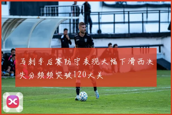 马刺季后赛防守表现大幅下滑西决失分频频突破120大关