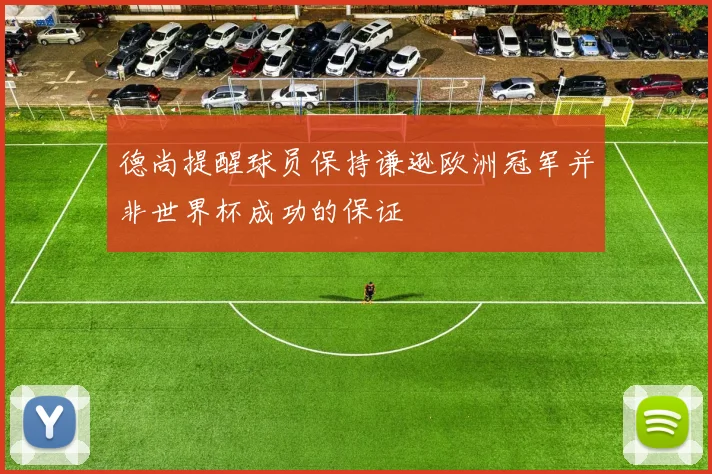 德尚提醒球员保持谦逊欧洲冠军并非世界杯成功的保证