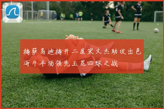 梅萨乌迪梅开二度宋文杰助攻出色海牛半场领先玉昆四球之战