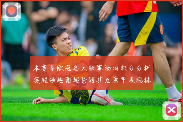本赛季欧冠各大联赛场均积分分析英超领跑葡超紧随其后意甲表现稳健